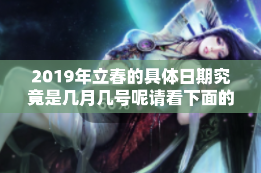 2019年立春的具体日期究竟是几月几号呢请看下面的详细介绍