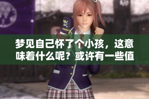 梦见自己怀了个小孩，这意味着什么呢？或许有一些值得深思的启示。