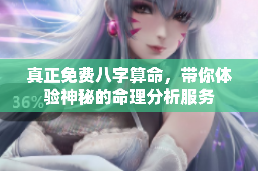 真正免费八字算命，带你体验神秘的命理分析服务