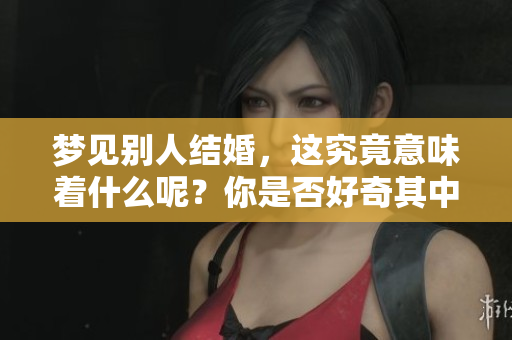 梦见别人结婚，这究竟意味着什么呢？你是否好奇其中的深意？
