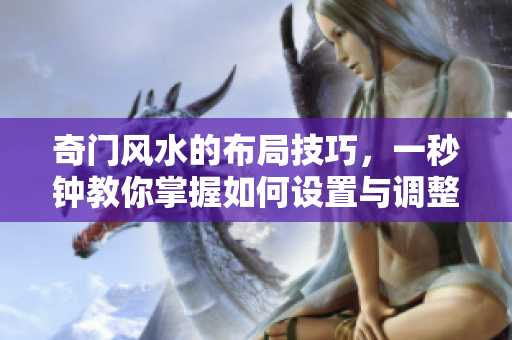 奇门风水的布局技巧，一秒钟教你掌握如何设置与调整