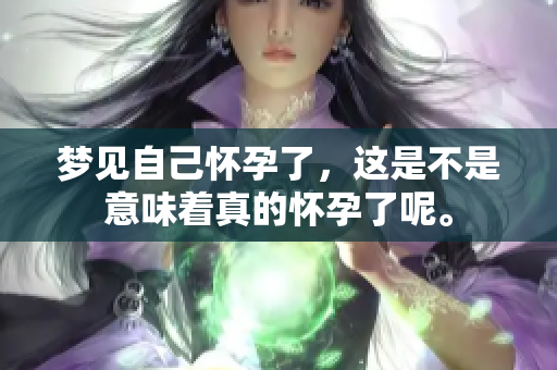 梦见自己怀孕了，这是不是意味着真的怀孕了呢。