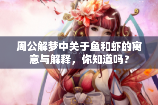 周公解梦中关于鱼和虾的寓意与解释，你知道吗？