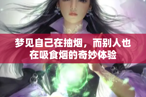 梦见自己在抽烟，而别人也在吸食烟的奇妙体验