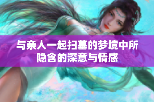 与亲人一起扫墓的梦境中所隐含的深意与情感