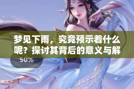 梦见下雨，究竟预示着什么呢？探讨其背后的意义与解读。