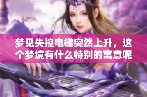 梦见失控电梯突然上升，这个梦境有什么特别的寓意呢