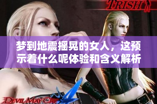 梦到地震摇晃的女人，这预示着什么呢体验和含义解析