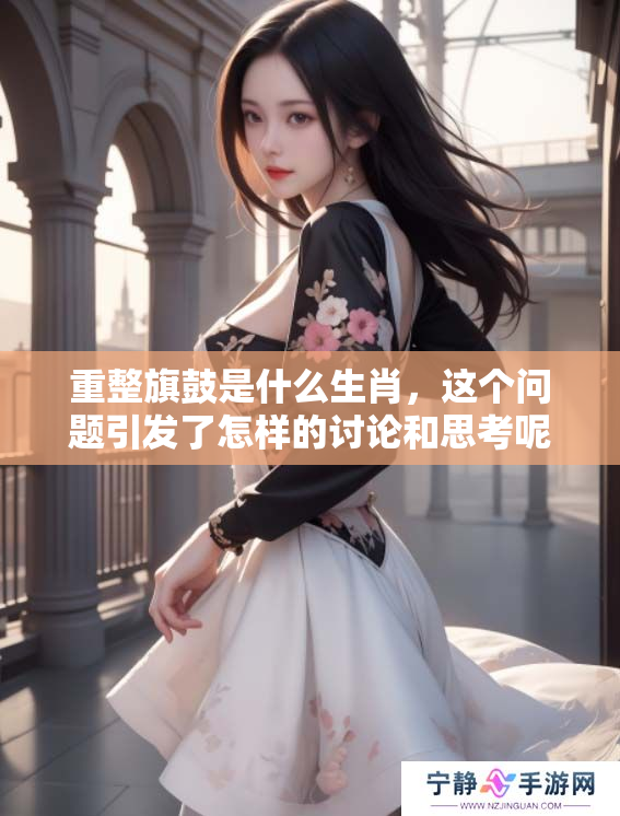 重整旗鼓是什么生肖，这个问题引发了怎样的讨论和思考呢