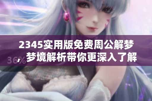 2345实用版免费周公解梦，梦境解析带你更深入了解自己
