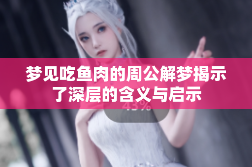 梦见吃鱼肉的周公解梦揭示了深层的含义与启示
