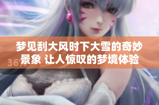 梦见刮大风时下大雪的奇妙景象 让人惊叹的梦境体验