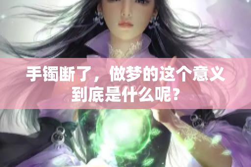 手镯断了，做梦的这个意义到底是什么呢？