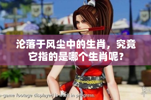 沦落于风尘中的生肖，究竟它指的是哪个生肖呢？
