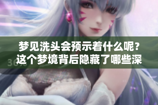 梦见洗头会预示着什么呢？这个梦境背后隐藏了哪些深意呢？