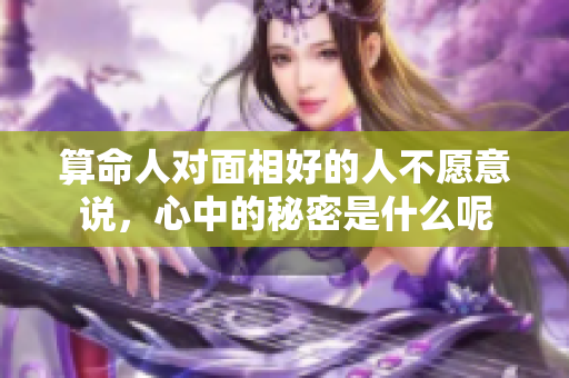 算命人对面相好的人不愿意说，心中的秘密是什么呢