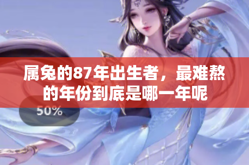 属兔的87年出生者，最难熬的年份到底是哪一年呢
