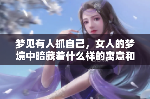 梦见有人抓自己，女人的梦境中暗藏着什么样的寓意和警示呢