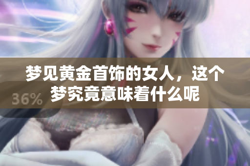 梦见黄金首饰的女人，这个梦究竟意味着什么呢