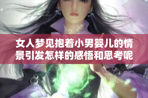 女人梦见抱着小男婴儿的情景引发怎样的感悟和思考呢