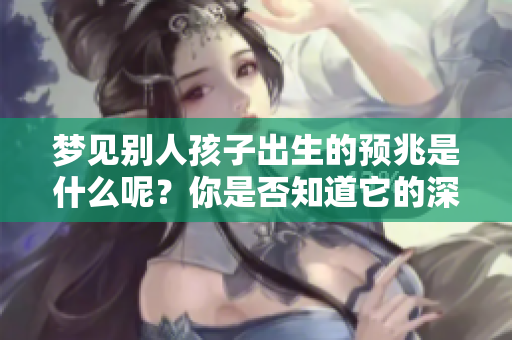 梦见别人孩子出生的预兆是什么呢？你是否知道它的深层涵义呢？