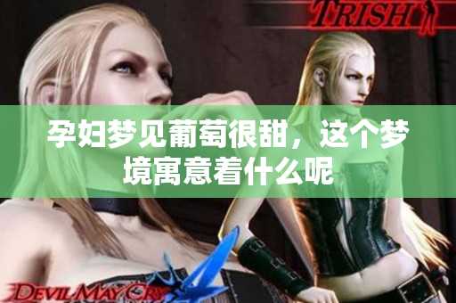 孕妇梦见葡萄很甜，这个梦境寓意着什么呢