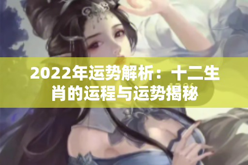 2022年运势解析：十二生肖的运程与运势揭秘