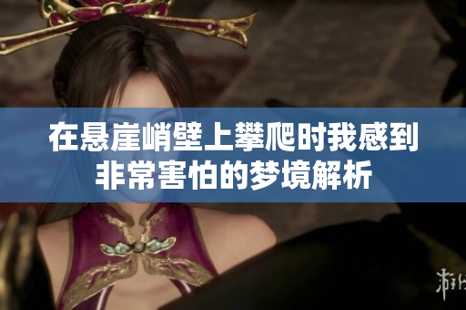 在悬崖峭壁上攀爬时我感到非常害怕的梦境解析