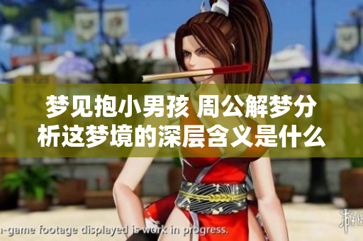 梦见抱小男孩 周公解梦分析这梦境的深层含义是什么呢