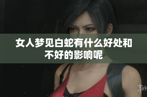 女人梦见白蛇有什么好处和不好的影响呢