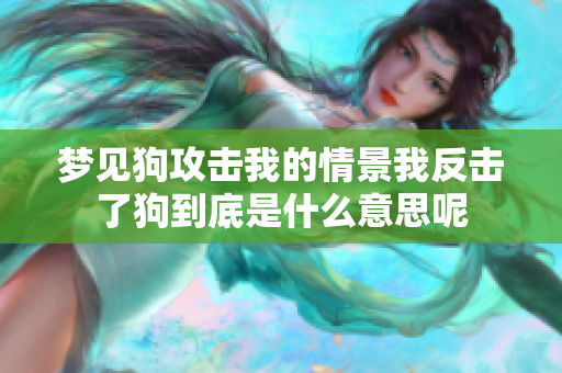 梦见狗攻击我的情景我反击了狗到底是什么意思呢