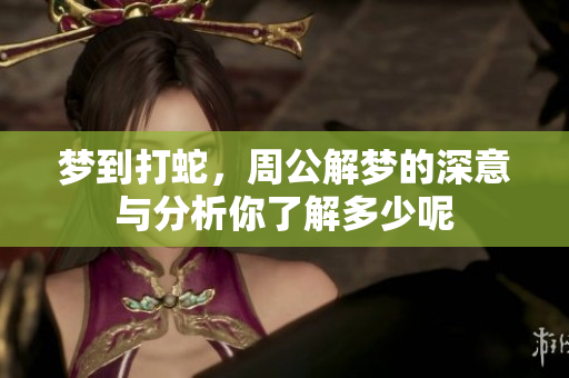 梦到打蛇，周公解梦的深意与分析你了解多少呢