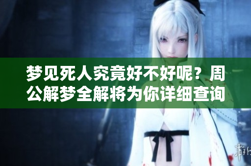 梦见死人究竟好不好呢？周公解梦全解将为你详细查询梦中的含义