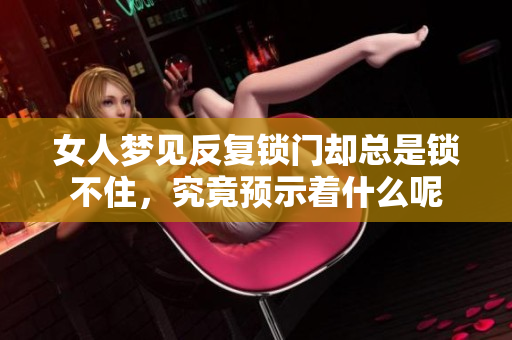 女人梦见反复锁门却总是锁不住，究竟预示着什么呢
