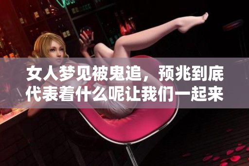 女人梦见被鬼追，预兆到底代表着什么呢让我们一起来分析一下