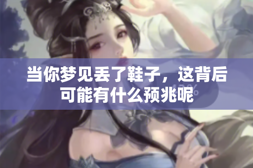 当你梦见丢了鞋子，这背后可能有什么预兆呢
