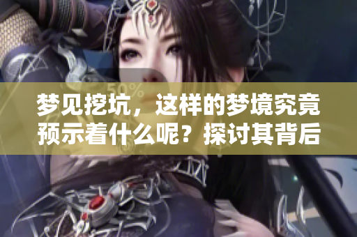 梦见挖坑，这样的梦境究竟预示着什么呢？探讨其背后的深层含义和解读