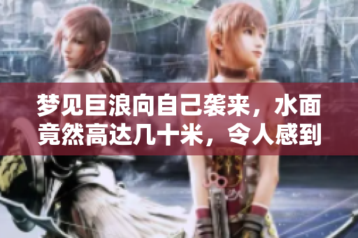 梦见巨浪向自己袭来，水面竟然高达几十米，令人感到惊恐不已