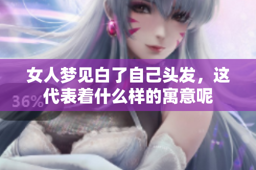 女人梦见白了自己头发，这代表着什么样的寓意呢