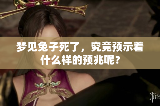 梦见兔子死了，究竟预示着什么样的预兆呢？