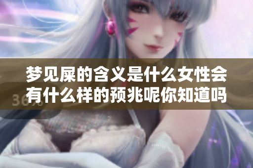梦见屎的含义是什么女性会有什么样的预兆呢你知道吗