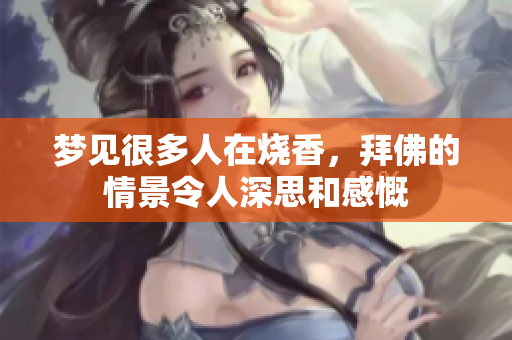 梦见很多人在烧香，拜佛的情景令人深思和感慨