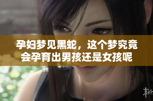 孕妇梦见黑蛇，这个梦究竟会孕育出男孩还是女孩呢