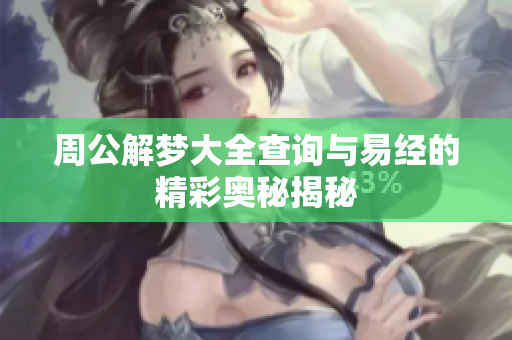 周公解梦大全查询与易经的精彩奥秘揭秘