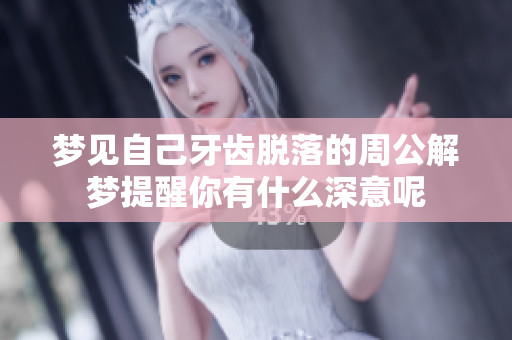 梦见自己牙齿脱落的周公解梦提醒你有什么深意呢