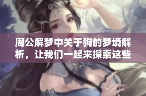 周公解梦中关于狗的梦境解析，让我们一起来探索这些梦的含义吧