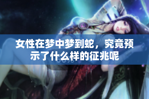 女性在梦中梦到蛇，究竟预示了什么样的征兆呢