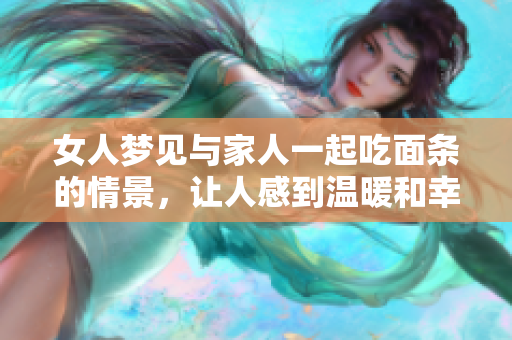 女人梦见与家人一起吃面条的情景，让人感到温暖和幸福