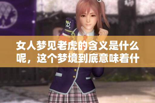 女人梦见老虎的含义是什么呢，这个梦境到底意味着什么呢
