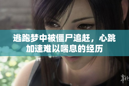逃跑梦中被僵尸追赶，心跳加速难以喘息的经历